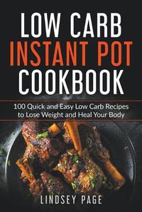 Cover image for Low Carb Instant Pot Cookbook: 100 Quick and Easy Low Carb Recipes to Lose Weight and Heal Your Body