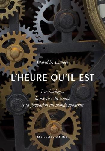 L'Heure Qu'il Est: Les Horloges, La Mesure Du Temps Et La Formation Du Monde Moderne