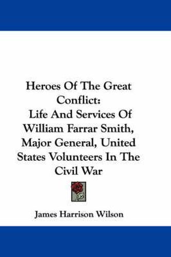 Cover image for Heroes of the Great Conflict: Life and Services of William Farrar Smith, Major General, United States Volunteers in the Civil War