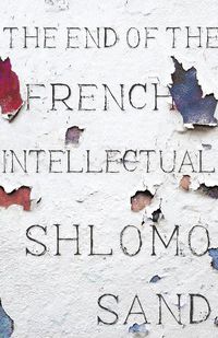 Cover image for The End of the French Intellectual: From Zola to Houellebecq