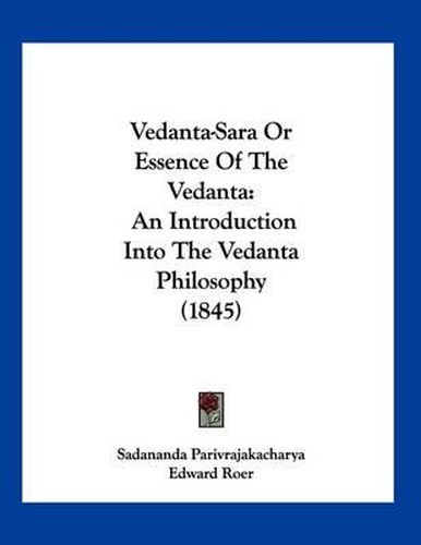 Cover image for Vedanta-Sara or Essence of the Vedanta: An Introduction Into the Vedanta Philosophy (1845)