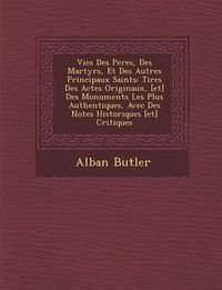 Cover image for Vies Des Peres, Des Martyrs, Et Des Autres Principaux Saints: Tir Es Des Actes Originaux, [Et] Des Monuments Les Plus Authentiques, Avec Des Notes Historiques [Et] Critiques