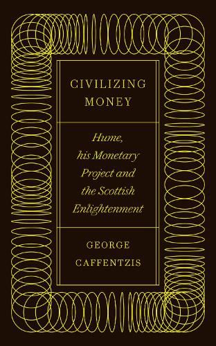 Civilizing Money: Hume, his Monetary Project, and the Scottish Enlightenment