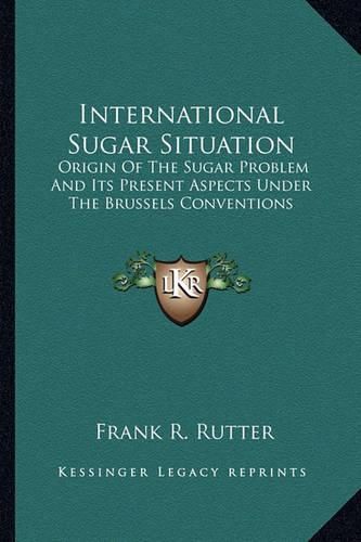 International Sugar Situation: Origin of the Sugar Problem and Its Present Aspects Under the Brussels Conventions