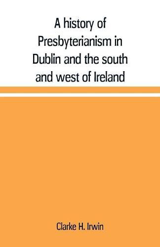 Cover image for A history of Presbyterianism in Dublin and the south and west of Ireland