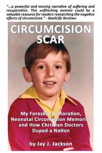 Cover image for Circumcision Scar: My Foreskin Restoration, Neonatal Circumcision Memories and How Christian Doctors Duped a Nation