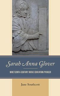 Cover image for Sarah Anna Glover: Nineteenth Century Music Education Pioneer