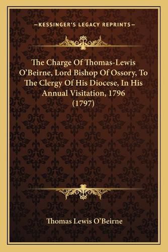 Cover image for The Charge of Thomas-Lewis O'Beirne, Lord Bishop of Ossory, to the Clergy of His Diocese, in His Annual Visitation, 1796 (1797)