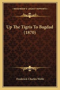 Cover image for Up the Tigris to Bagdad (1870)