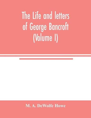 The life and letters of George Bancroft (Volume I)