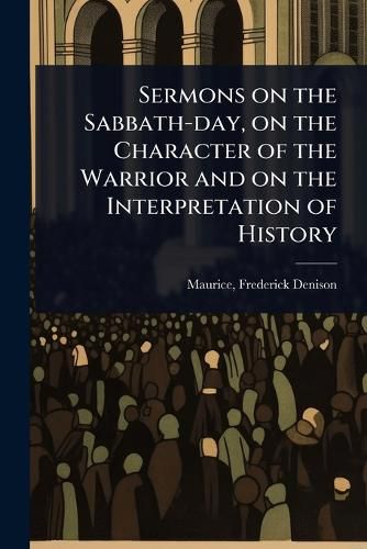 Cover image for Sermons on the Sabbath-day, on the Character of the Warrior and on the Interpretation of History
