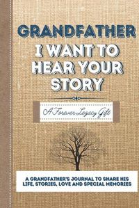 Cover image for Grandfather, I Want To Hear Your Story: A Grandfathers Journal To Share His Life, Stories, Love And Special Memories