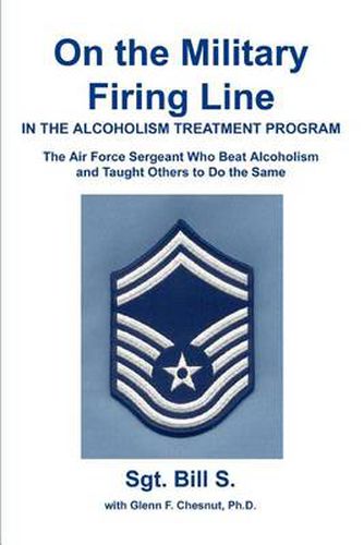 Cover image for On the Military Firing Line in the Alcoholism Treatment Program:the Air Force Sergeant Who Beat Alcoholism and Taught Others to Do the Same: The Air Force Sergeant Who Beat Alcoholism and Taught Others to Do the Same