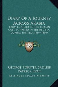 Cover image for Diary of a Journey Across Arabia: From El Khatif in the Persian Gulf, to Yambo in the Red Sea, During the Year 1819 (1866)