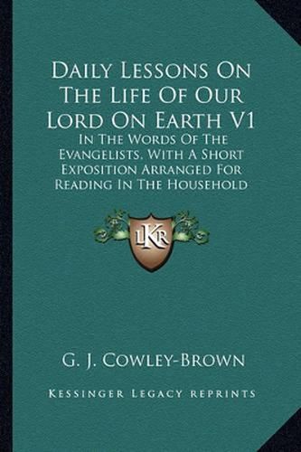 Cover image for Daily Lessons on the Life of Our Lord on Earth V1: In the Words of the Evangelists, with a Short Exposition Arranged for Reading in the Household