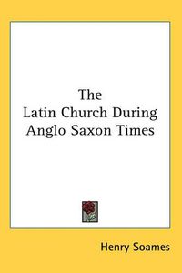 Cover image for The Latin Church During Anglo Saxon Times