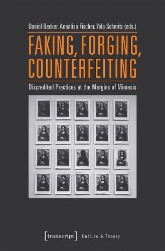Cover image for Faking, Forging, Counterfeiting - Discredited Practices at the Margins of Mimesis