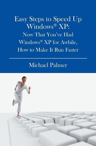 Cover image for Easy Steps to Speed Up Windows XP: Now That You've Had Windows XP for Awhile, How to Make It Run Faster