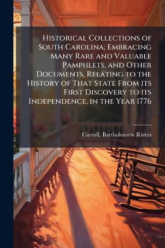 Cover image for Historical Collections of South Carolina; Embracing Many Rare and Valuable Pamphlets, and Other Documents, Relating to the History of That State From its First Discovery to its Independence, in the Year 1776