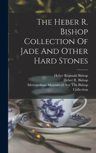 Cover image for The Heber R. Bishop Collection Of Jade And Other Hard Stones