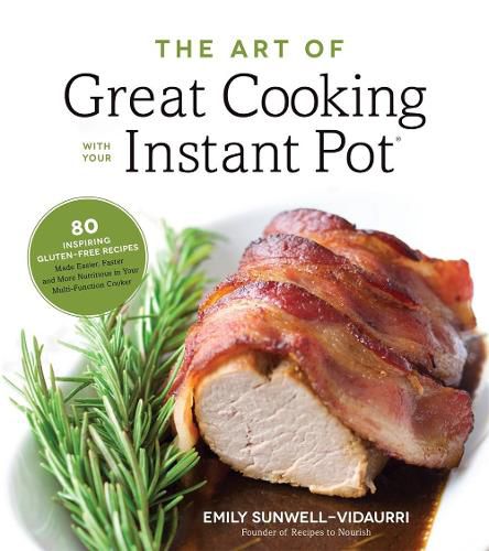 Cover image for The Art of Great Cooking With Your Instant Pot: 80 Inspiring, Gluten-Free Recipes Made Easier, Faster and More Nutritious in Your Multi-Function Cooker