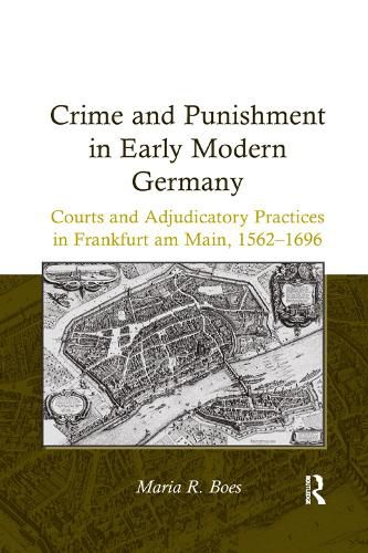 Cover image for Crime and Punishment in Early Modern Germany: Courts and Adjudicatory Practices in Frankfurt am Main, 1562-1696