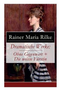 Cover image for Dramatische Werke: Ohne Gegenwart + Die weisse F rstin: Drama in zwei Akten und ein Dramatisches Gedicht