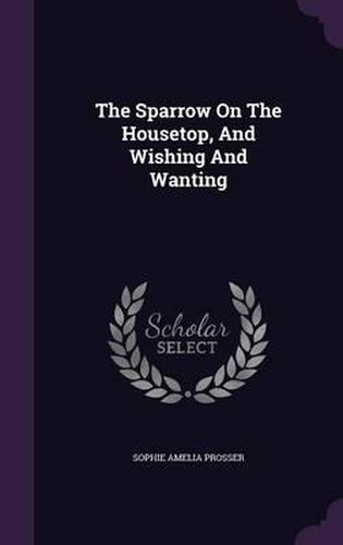 Cover image for The Sparrow on the Housetop, and Wishing and Wanting