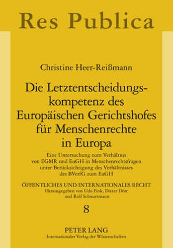 Cover image for Die Letztentscheidungskompetenz Des Europaeischen Gerichtshofes Fuer Menschenrechte in Europa: Eine Untersuchung Zum Verhaeltnis Von Egmr Und Eugh in Menschenrechtsfragen Unter Beruecksichtigung Des Verhaeltnisses Des Bverfg Zum Eugh
