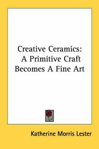 Cover image for Creative Ceramics: A Primitive Craft Becomes a Fine Art