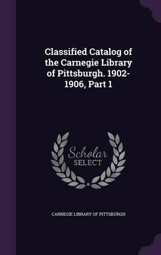 Cover image for Classified Catalog of the Carnegie Library of Pittsburgh. 1902-1906, Part 1