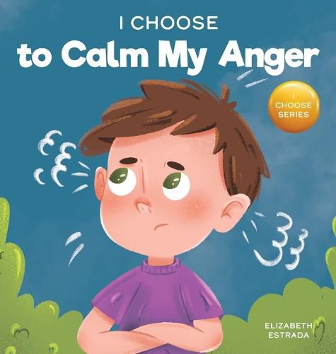 Cover image for I Choose to Calm My Anger: A Colorful, Picture Book About Anger Management And Managing Difficult Feelings and Emotions