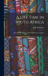 Cover image for A Life Time in South Africa; Being the Recollections of the First Premier of Natal