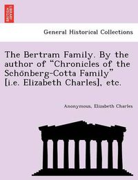 Cover image for The Bertram Family. by the Author of  Chronicles of the Scho Nberg-Cotta Family  [I.E. Elizabeth Charles], Etc.