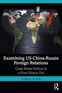 Cover image for Examining US-China-Russia Foreign Relations: Power Relations in a Post-Obama Era