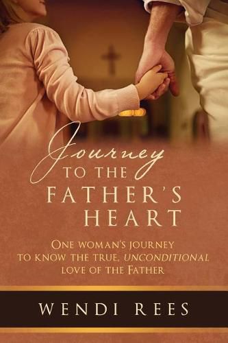 Cover image for Journey to the Father's Heart: One Woman's Journey to Know the True, Unconditional Love of the Father