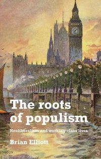 Cover image for The Roots of Populism: Neoliberalism and Working-Class Lives