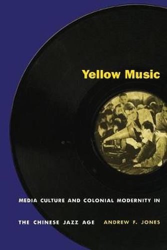 Cover image for Yellow Music: Media Culture and Colonial Modernity in the Chinese Jazz Age