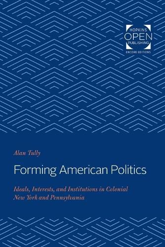 Cover image for Forming American Politics: Ideals, Interests, and Institutions in Colonial New York and Pennsylvania