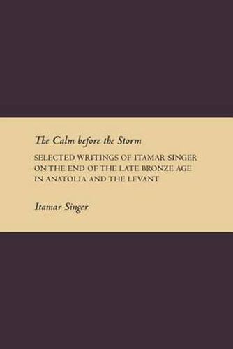 Cover image for The Calm Before the Storm: Selected Writings of Itamar Singer on the End of the Late Bronze Age in Anatolia and the Levant