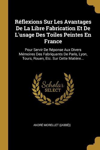 Cover image for Reflexions Sur Les Avantages De La Libre Fabrication Et De L'usage Des Toiles Peintes En France