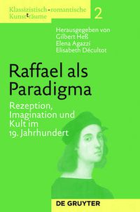 Cover image for Raffael als Paradigma: Rezeption, Imagination und Kult im 19. Jahrhundert