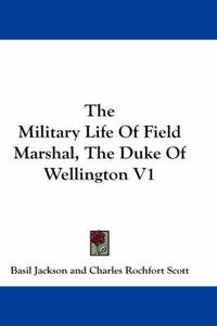 Cover image for The Military Life of Field Marshal, the Duke of Wellington V1