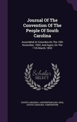 Cover image for Journal of the Convention of the People of South Carolina: Assembled at Columbia on the 19th November, 1832, and Again, on the 11th March, 1833