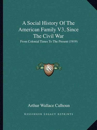 A Social History of the American Family V3, Since the Civil War: From Colonial Times to the Present (1919)