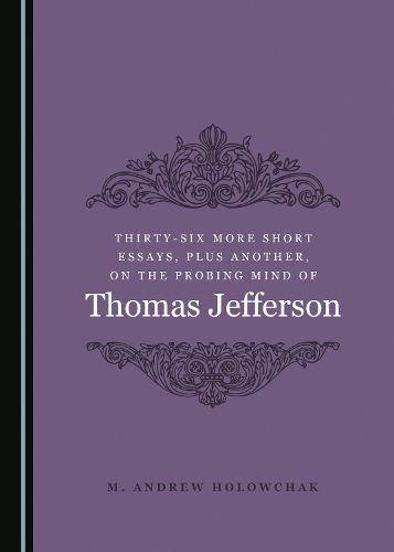 Cover image for Thirty-Six More Short Essays, Plus Another, on the Probing Mind of Thomas Jefferson