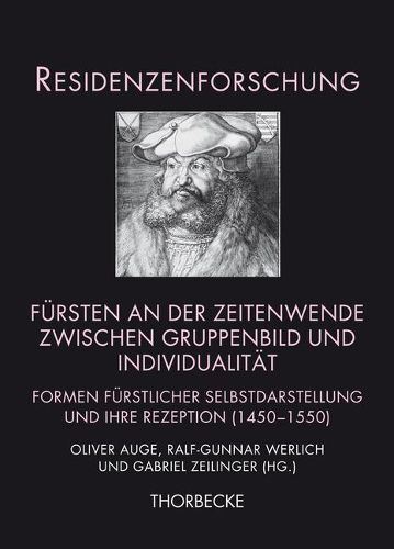 Fursten an Der Zeitenwende Zwischen Gruppenbild Und Individualitat: Formen Furstlicher Selbstdarstellung Und Ihre Rezeption (1450-1550)