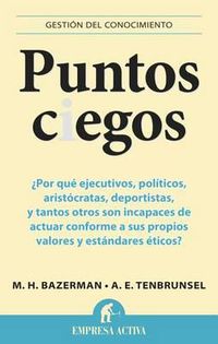 Cover image for Puntos Ciegos: Por Que Ejecutivos, Politicos, Aristocratas, Deportistas y Tantos Otros Son Incapases de Actuar Comforme A Sus Propios Valores y Estandares Eticos?