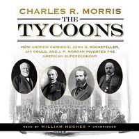 Cover image for The Tycoons: How Andrew Carnegie, John D. Rockefeller, Jay Gould, and J. P. Morgan Invented the American Supereconomy