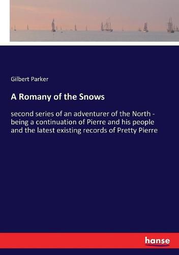 Cover image for A Romany of the Snows: second series of an adventurer of the North - being a continuation of Pierre and his people and the latest existing records of Pretty Pierre